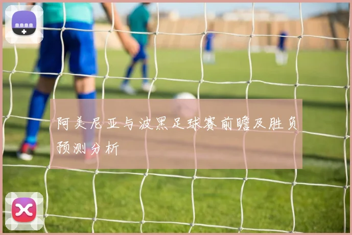 阿美尼亚与波黑足球赛前瞻及胜负预测分析