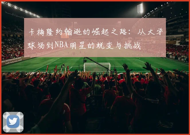 卡梅隆约翰逊的崛起之路：从大学球场到NBA明星的蜕变与挑战