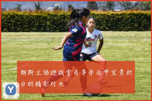 朗斯主场迎战索肖争夺法甲宝贵积分的精彩对决