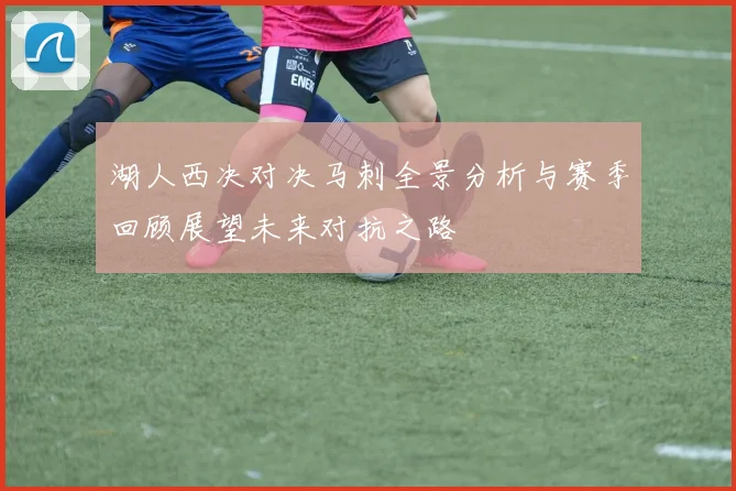 湖人西决对决马刺全景分析与赛季回顾展望未来对抗之路