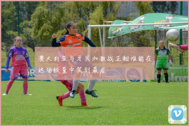 澳大利亚与牙买加激战正酣谁能在这场较量中笑到最后