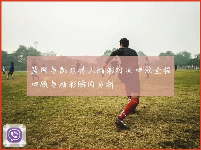 篮网与凯尔特人精彩对决回放全程回顾与精彩瞬间分析
