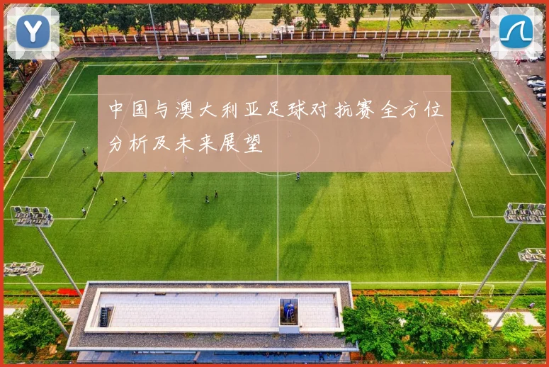 中国与澳大利亚足球对抗赛全方位分析及未来展望