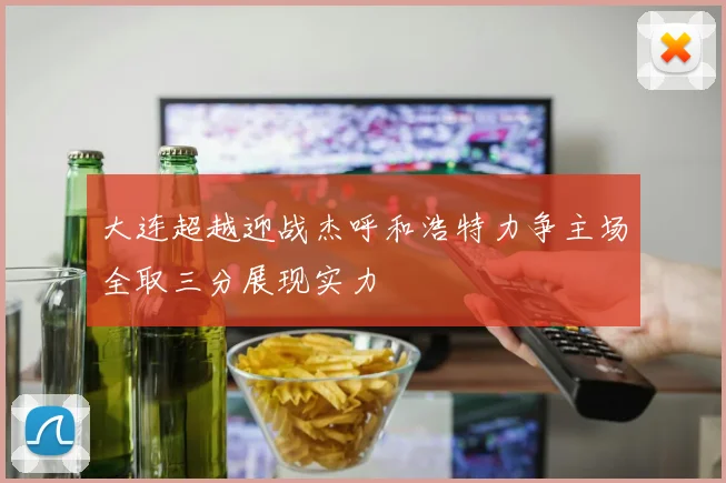 大连超越迎战杰呼和浩特力争主场全取三分展现实力