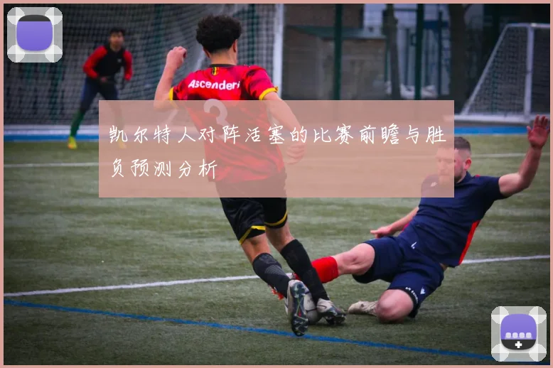 凯尔特人对阵活塞的比赛前瞻与胜负预测分析