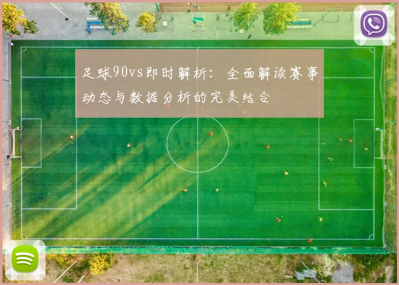 足球90vs即时解析：全面解读赛事动态与数据分析的完美结合