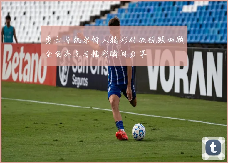 勇士与凯尔特人精彩对决视频回顾全场亮点与精彩瞬间分享