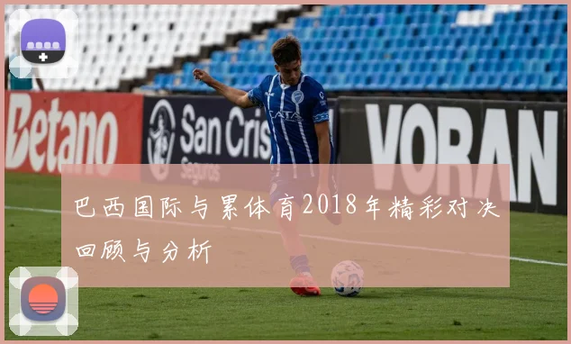 巴西国际与累体育2018年精彩对决回顾与分析
