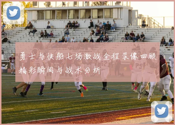 勇士与快船七场激战全程录像回顾精彩瞬间与战术分析