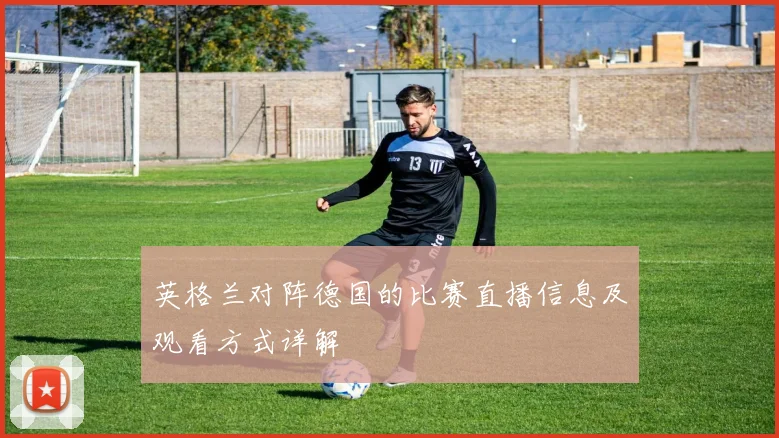英格兰对阵德国的比赛直播信息及观看方式详解