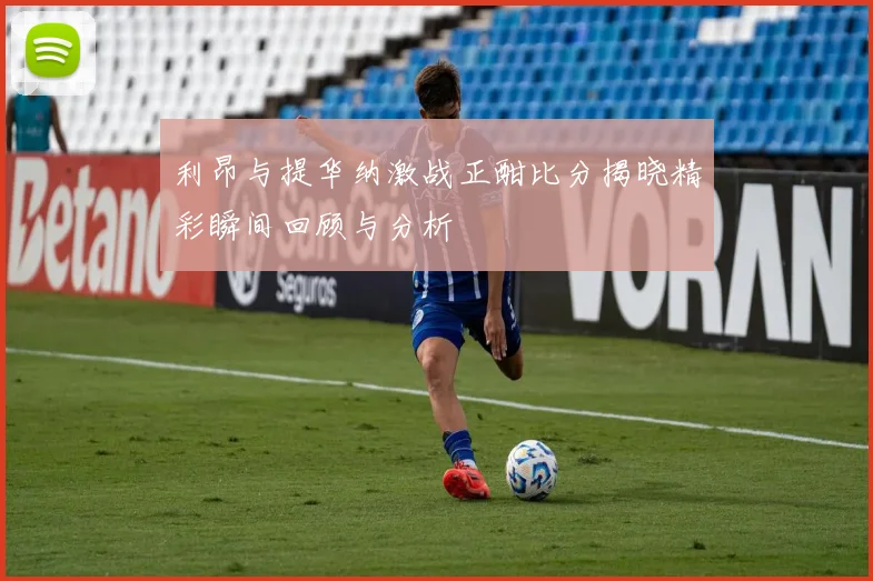 利昂与提华纳激战正酣比分揭晓精彩瞬间回顾与分析