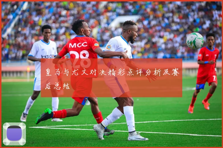 皇马与尤文对决精彩点评分析及赛后总结