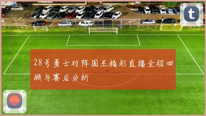 28号勇士对阵国王精彩直播全程回顾与赛后分析