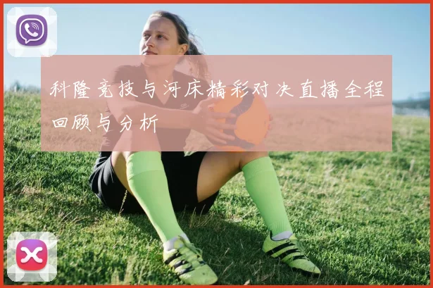科隆竞技与河床精彩对决直播全程回顾与分析