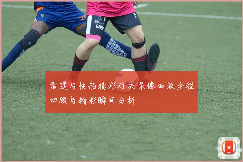 雷霆与快船精彩对决录像回放全程回顾与精彩瞬间分析