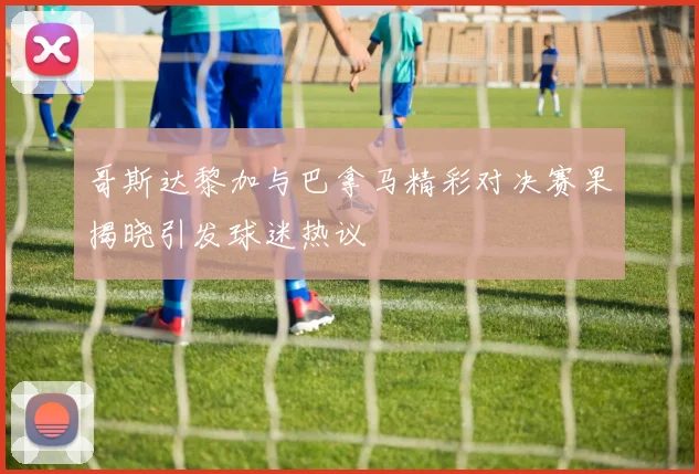 哥斯达黎加与巴拿马精彩对决赛果揭晓引发球迷热议