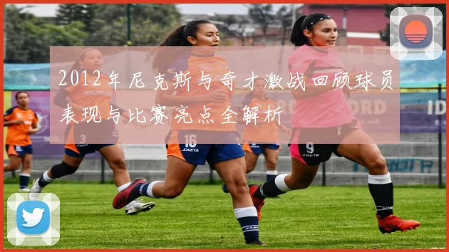 2012年尼克斯与奇才激战回顾球员表现与比赛亮点全解析