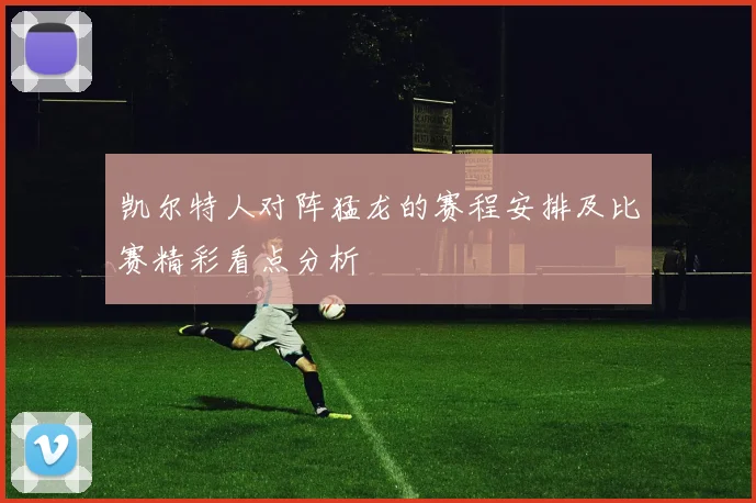 凯尔特人对阵猛龙的赛程安排及比赛精彩看点分析