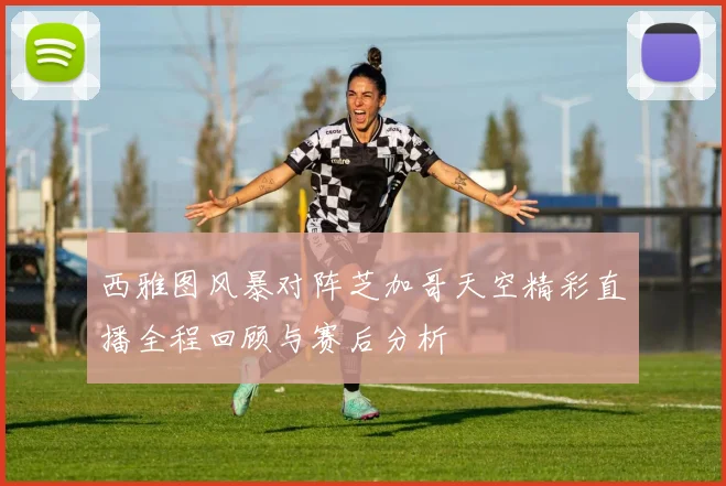 西雅图风暴对阵芝加哥天空精彩直播全程回顾与赛后分析