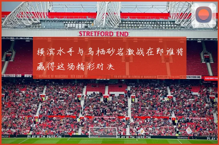 横滨水手与乌栖砂岩激战在即谁将赢得这场精彩对决