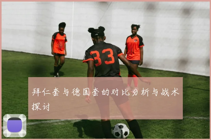 拜仁套与德国套的对比分析与战术探讨